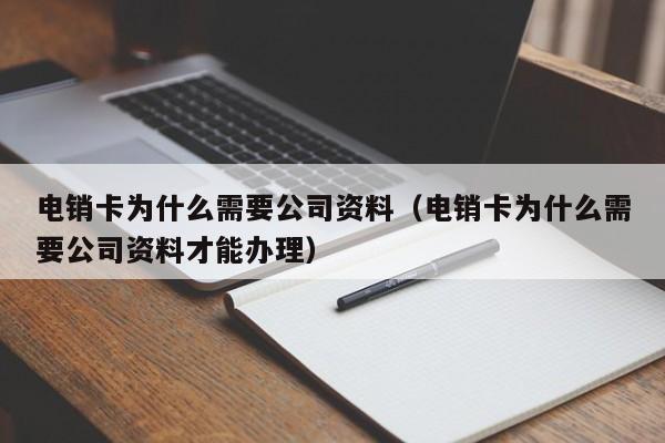 电销卡为什么需要公司资料(电销卡为什么需要公司资料才能办理)