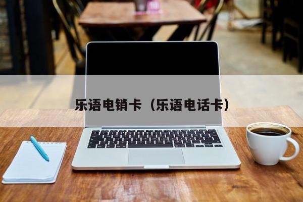 乐语电销卡（乐语电话卡）