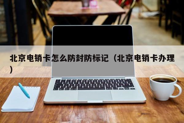 北京电销卡怎么防封防标记(北京电销卡办理)