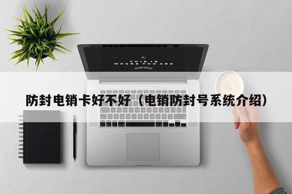 防封电销卡好不好(电销防封号系统介绍)