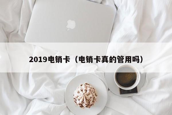 2019电销卡(电销卡真的管用吗)
