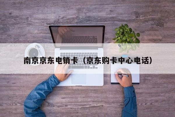南京京东电销卡（京东购卡中心电话）