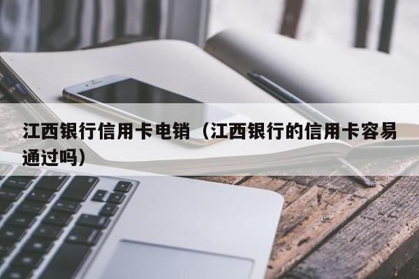 江西银行信用卡电销(江西银行的信用卡容易通过吗)