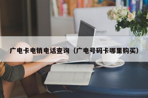 广电卡电销电话查询(广电号码卡哪里购买)