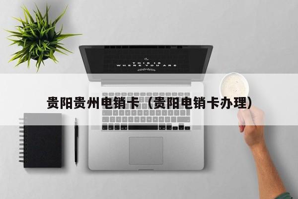 贵阳贵州电销卡(贵阳电销卡办理)
