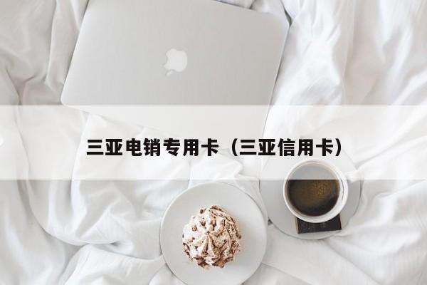 三亚电销专用卡(三亚信用卡)