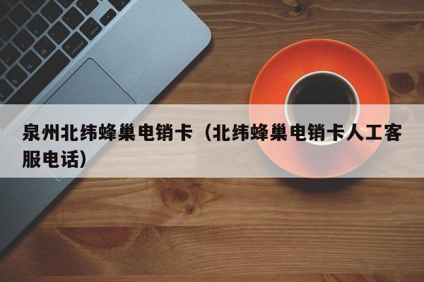 泉州北纬蜂巢电销卡(北纬蜂巢电销卡人工客服电话)