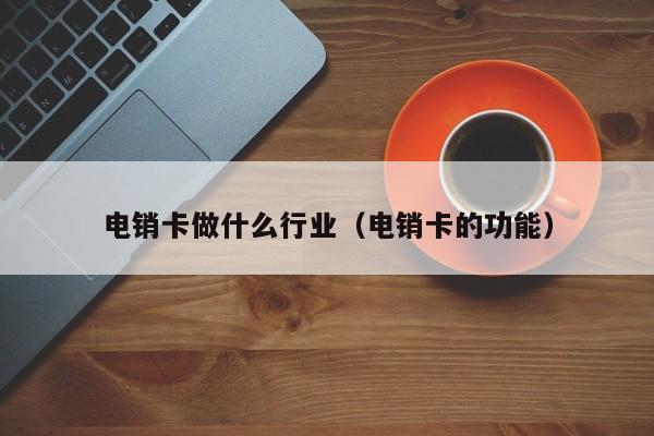 电销卡做什么行业(电销卡的功能)