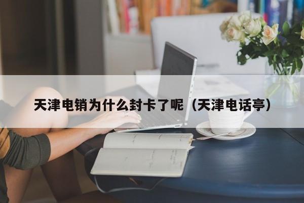 天津电销为什么封卡了呢(天津电话亭)