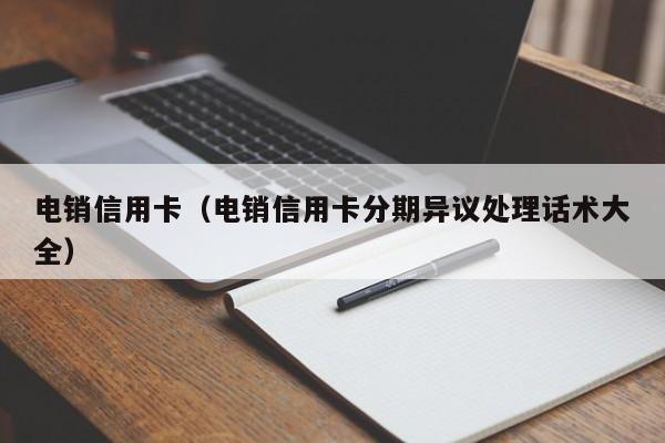 电销信用卡(电销信用卡分期异议处理话术大全)