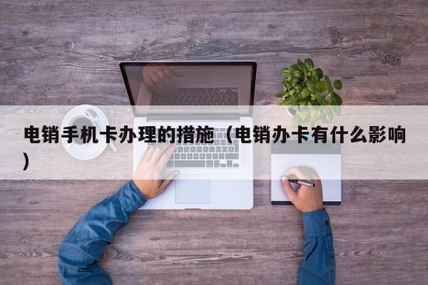 电销手机卡办理的措施（电销办卡有什么影响）