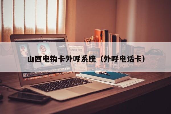 山西电销卡外呼系统(外呼电话卡)