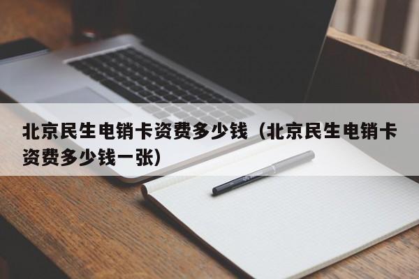 北京民生电销卡资费多少钱(北京民生电销卡资费多少钱一张)