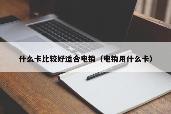 什么卡比较好适合电销(电销用什么卡)