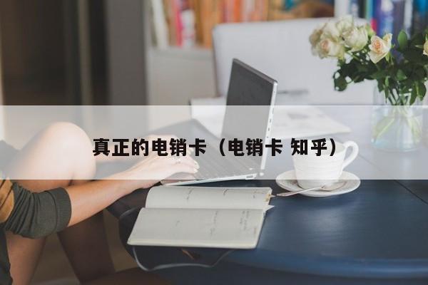 真正的电销卡（电销卡 知乎）