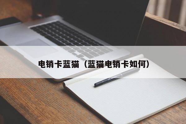 电销卡蓝猫(蓝猫电销卡如何)