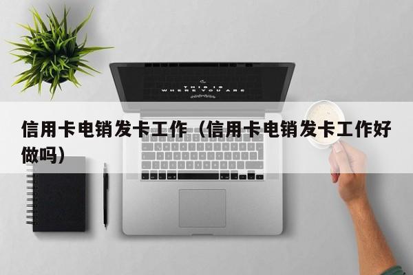 信用卡电销发卡工作(信用卡电销发卡工作好做吗)