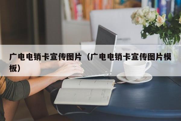 广电电销卡宣传图片（广电电销卡宣传图片模板）