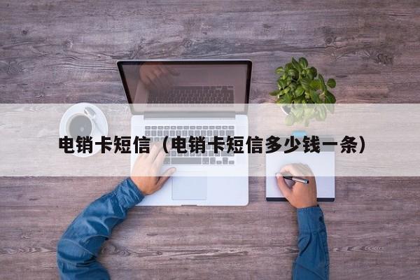 电销卡短信（电销卡短信多少钱一条）