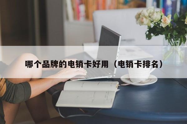 哪个品牌的电销卡好用（电销卡排名）