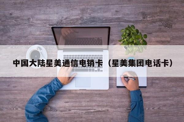 中国大陆星美通信电销卡(星美集团电话卡)