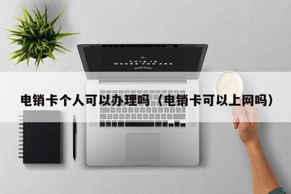 电销卡个人可以办理吗(电销卡可以上网吗)