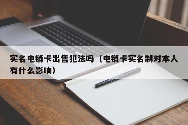 实名电销卡出售犯法吗(电销卡实名制对本人有什么影响)