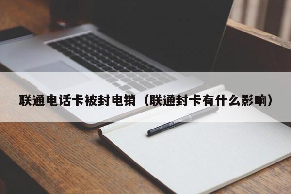 联通电话卡被封电销(联通封卡有什么影响)