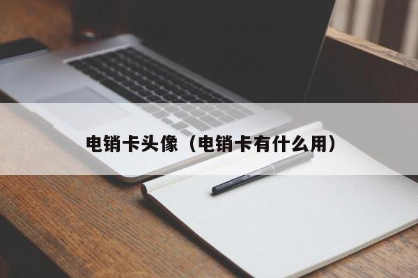 电销卡头像(电销卡有什么用)