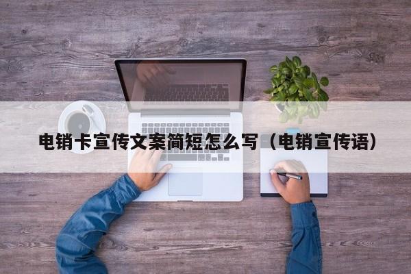 电销卡宣传文案简短怎么写(电销宣传语)