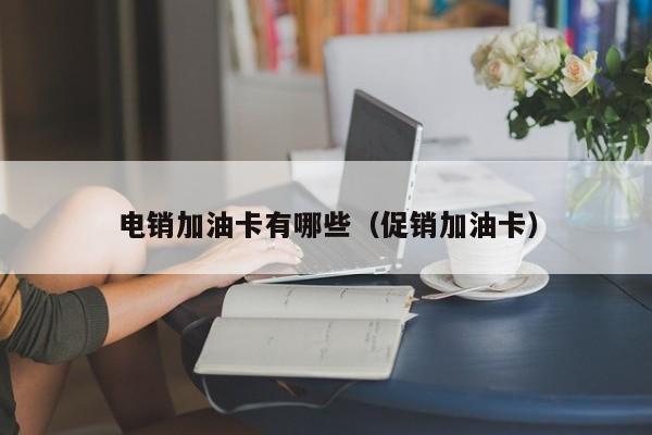 电销加油卡有哪些(促销加油卡)