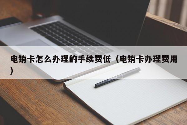 电销卡怎么办理的手续费低(电销卡办理费用)
