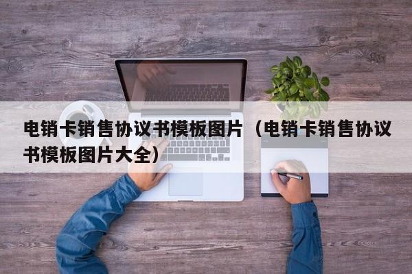 电销卡销售协议书模板图片(电销卡销售协议书模板图片大全)