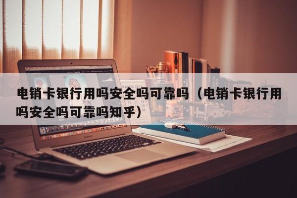 电销卡银行用吗安全吗可靠吗(电销卡银行用吗安全吗可靠吗知乎)