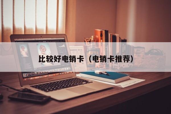 比较好电销卡（电销卡推荐）