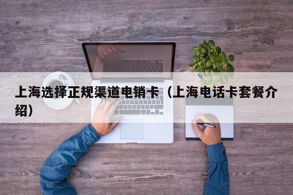 上海选择正规渠道电销卡(上海电话卡套餐介绍)