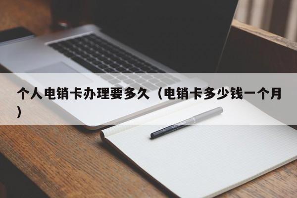 个人电销卡办理要多久（电销卡多少钱一个月）