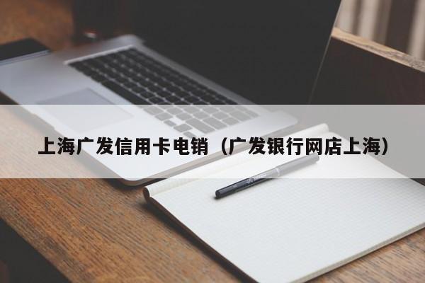 上海广发信用卡电销(广发银行网店上海)
