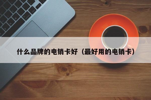 什么品牌的电销卡好（最好用的电销卡）