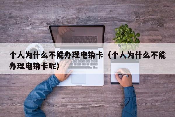 个人为什么不能办理电销卡（个人为什么不能办理电销卡呢）