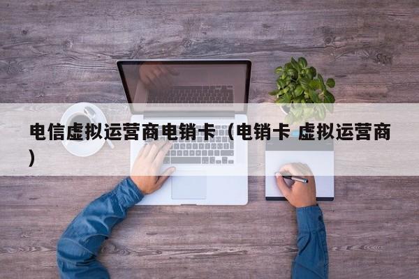 电信虚拟运营商电销卡(电销卡 虚拟运营商)