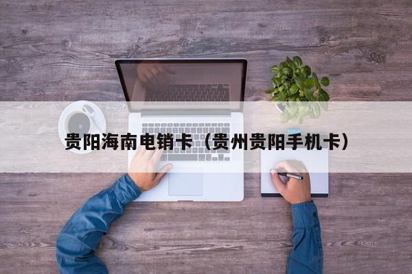 贵阳海南电销卡(贵州贵阳手机卡)