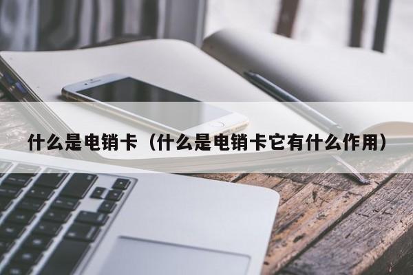 什么是电销卡(什么是电销卡它有什么作用)