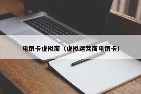 电销卡虚拟商(虚拟运营商电销卡)