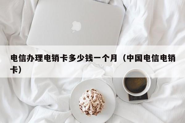 电信办理电销卡多少钱一个月(中国电信电销卡)