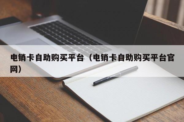 电销卡自助购买平台(电销卡自助购买平台官网)