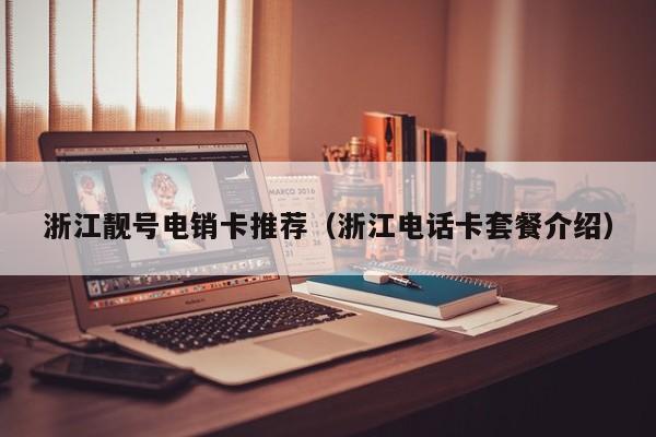 浙江靓号电销卡推荐(浙江电话卡套餐介绍)