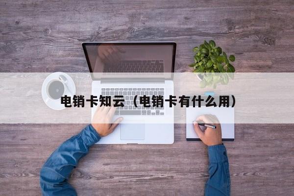 电销卡知云(电销卡有什么用)
