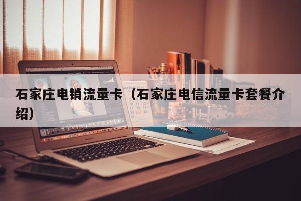 石家庄电销流量卡(石家庄电信流量卡套餐介绍)