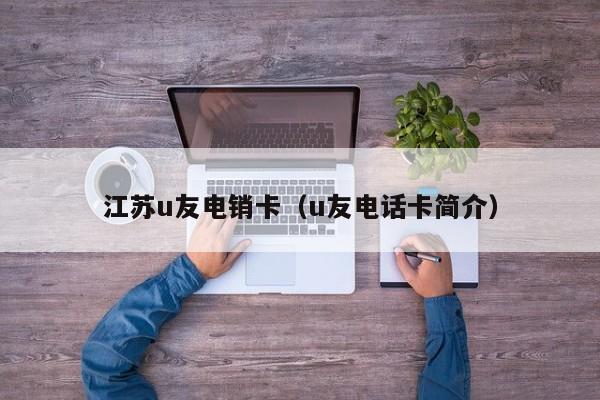 江苏u友电销卡(u友电话卡简介)